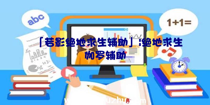 「若影绝地求生辅助」|绝地求生伽罗辅助